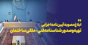 ابلاغ مصوبه آیین‌نامه اجرایی تهیه و صدور شناسنامه فنی-ملکی ساختمان از سوی هیئت وزیران